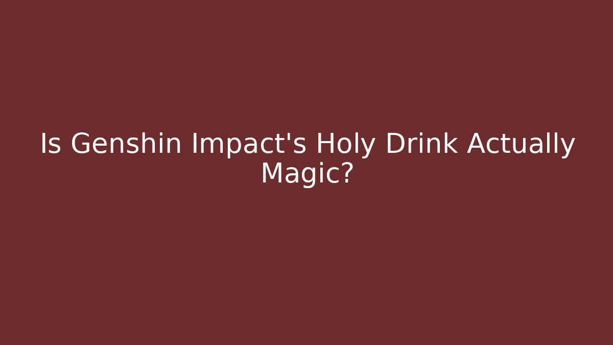 Is Genshin Impact's Holy Drink Actually Magic?