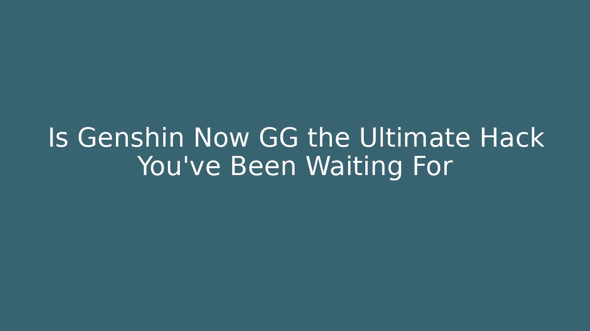 Is Genshin Now GG the Ultimate Hack You’ve Been Waiting For