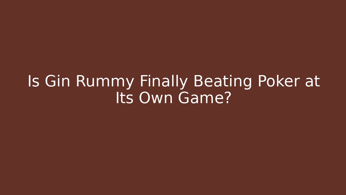 Is Gin Rummy Finally Beating Poker at Its Own Game?