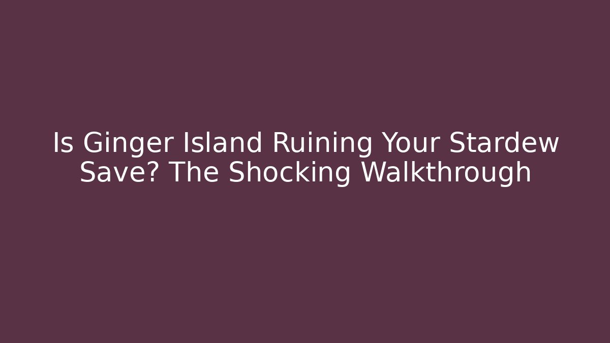 Is Ginger Island Ruining Your Stardew Save? The Shocking Walkthrough
