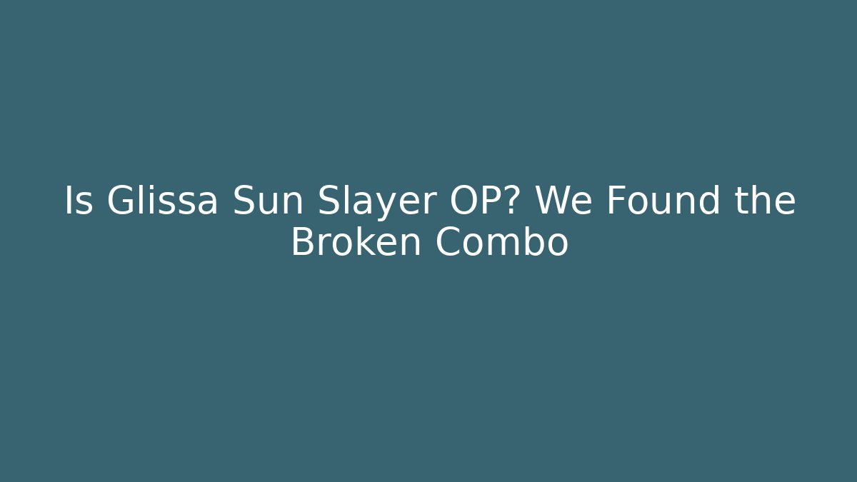 Is Glissa Sun Slayer OP? We Found the Broken Combo