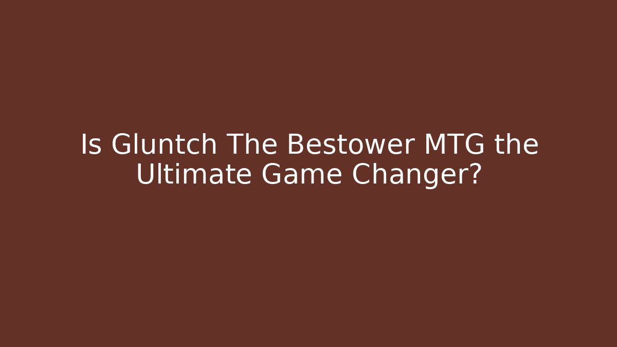 Is Gluntch The Bestower MTG the Ultimate Game Changer?