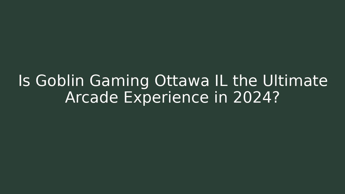 Is Goblin Gaming Ottawa IL the Ultimate Arcade Experience in 2024?