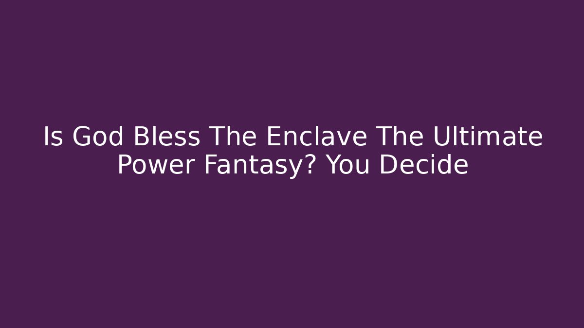 Is God Bless The Enclave The Ultimate Power Fantasy? You Decide