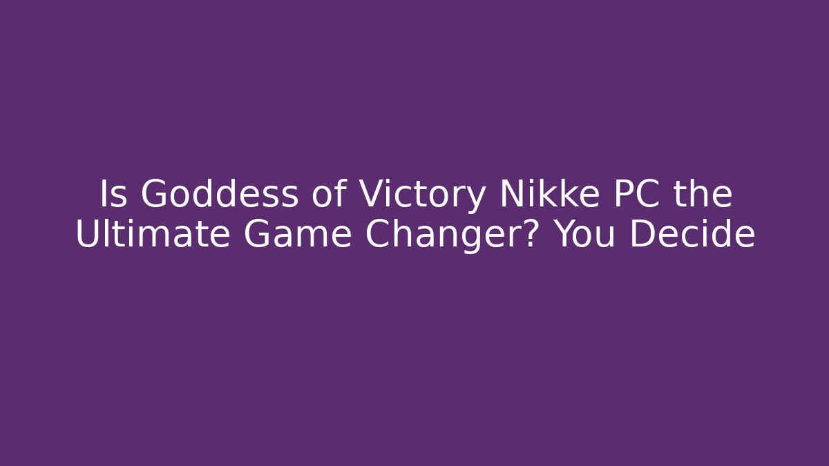 Is Goddess of Victory Nikke PC the Ultimate Game Changer? You Decide