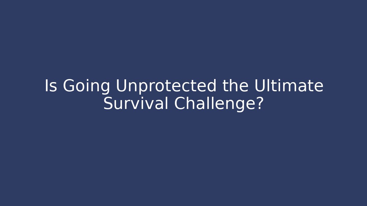 Is Going Unprotected the Ultimate Survival Challenge? - Vintage E-Juice