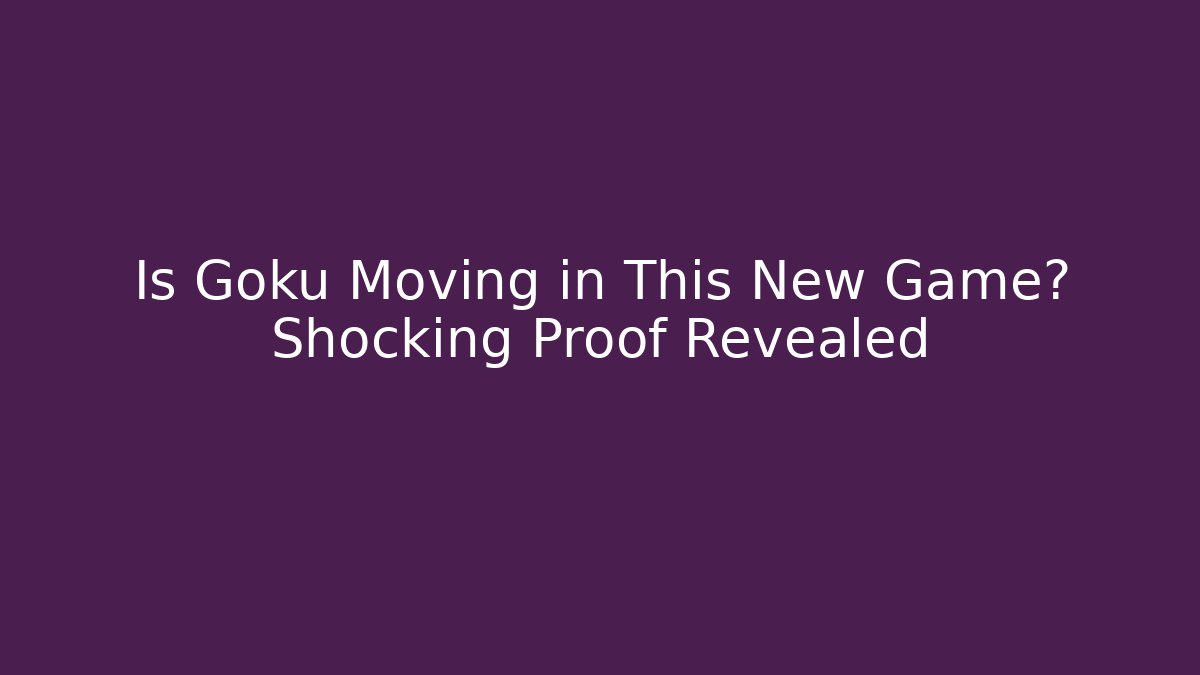 Is Goku Moving in This New Game? Shocking Proof Revealed