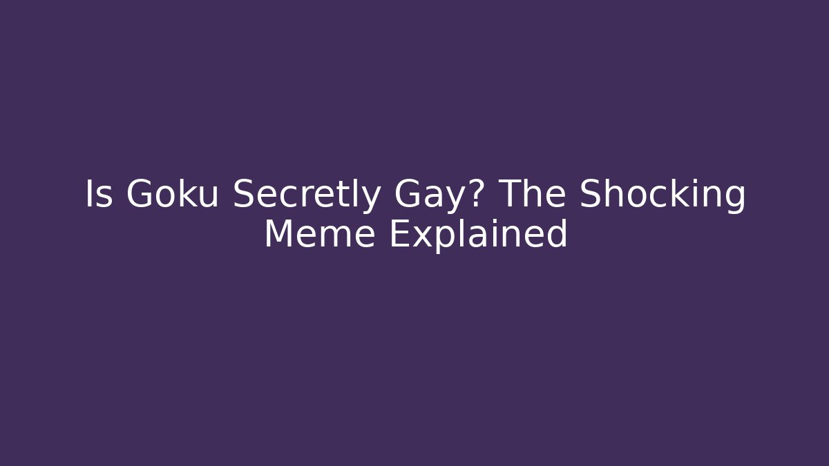 Is Goku Secretly Gay? The Shocking Meme Explained - Vintage E-Juice