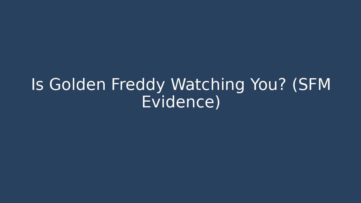 Is Golden Freddy Watching You? (SFM Evidence)