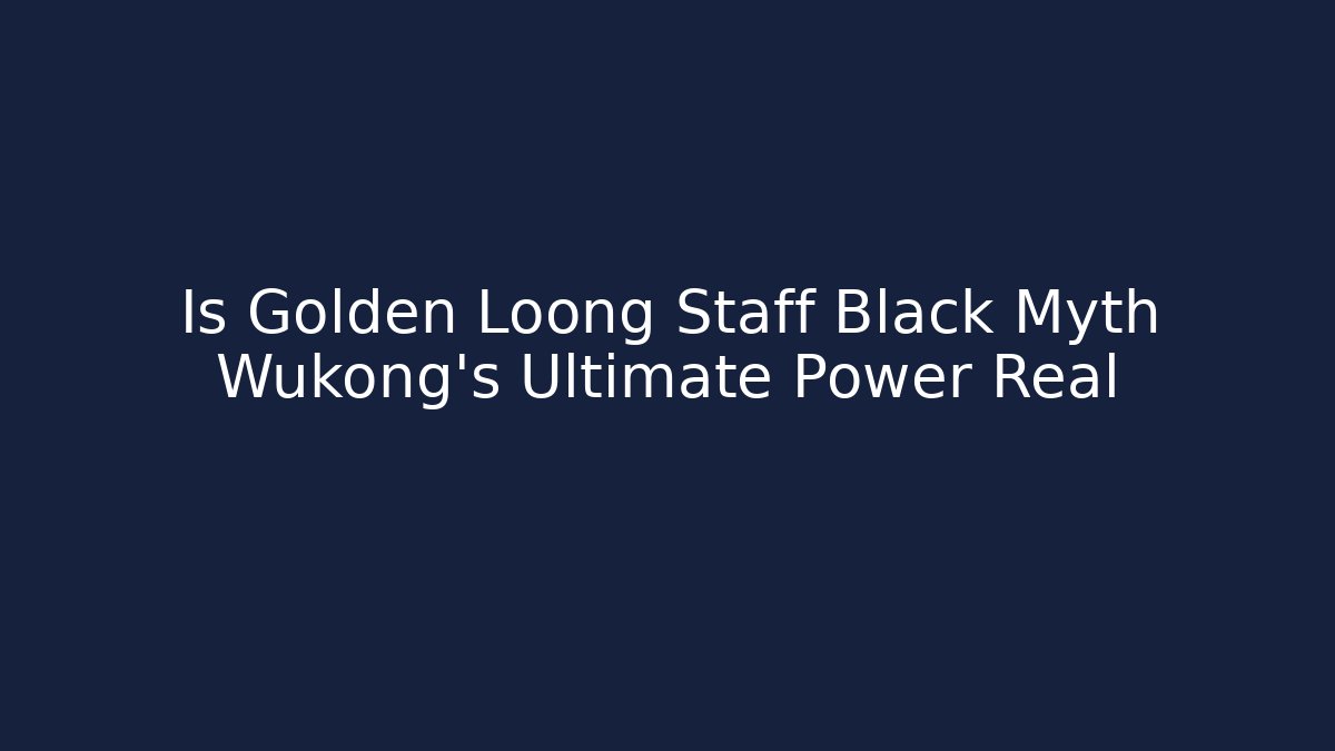 Is Golden Loong Staff Black Myth Wukong's Ultimate Power Real