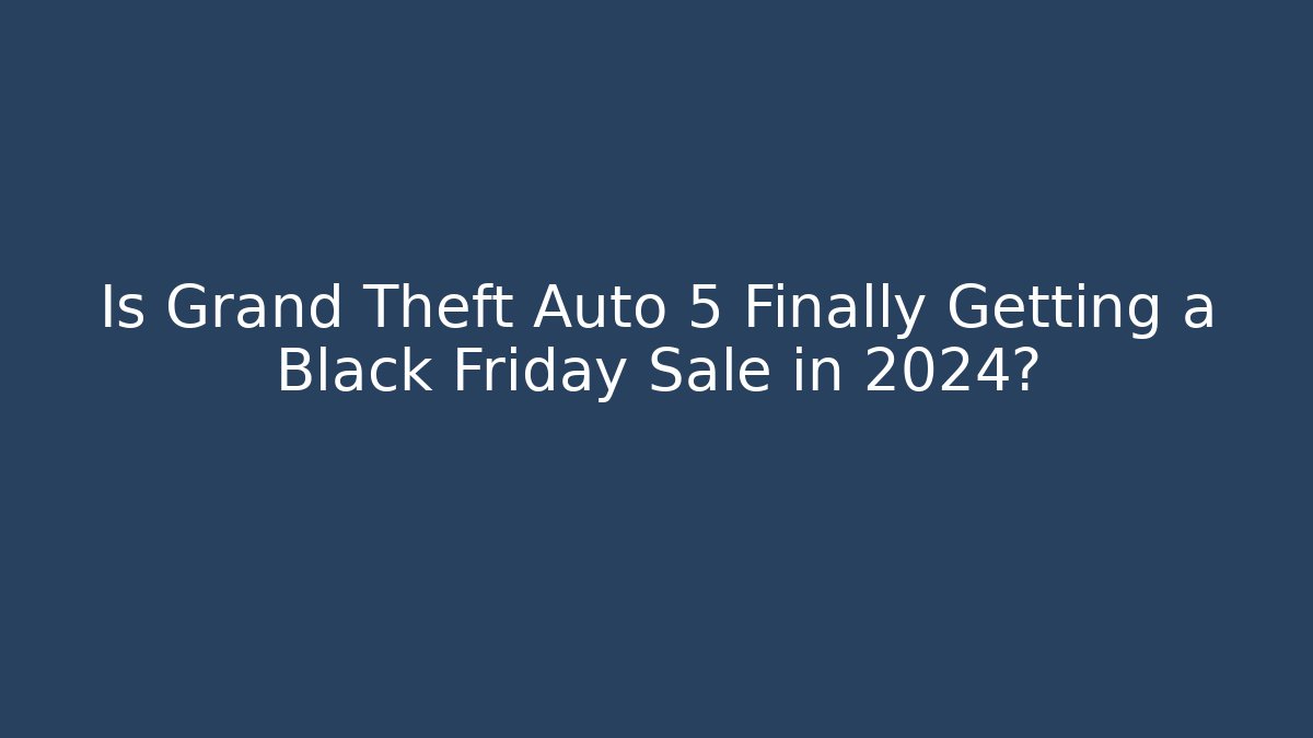 Is Grand Theft Auto 5 Finally Getting a Black Friday Sale in 2024?
