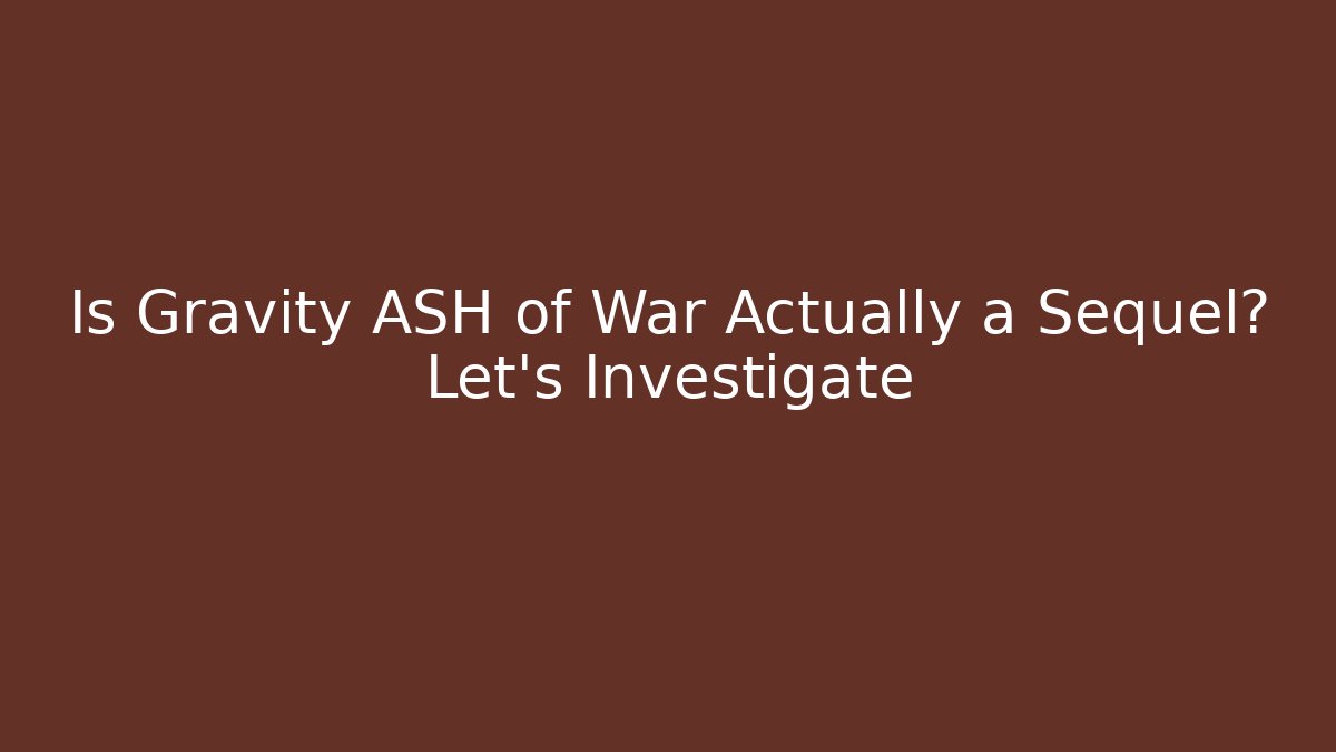 Is Gravity ASH of War Actually a Sequel? Let's Investigate