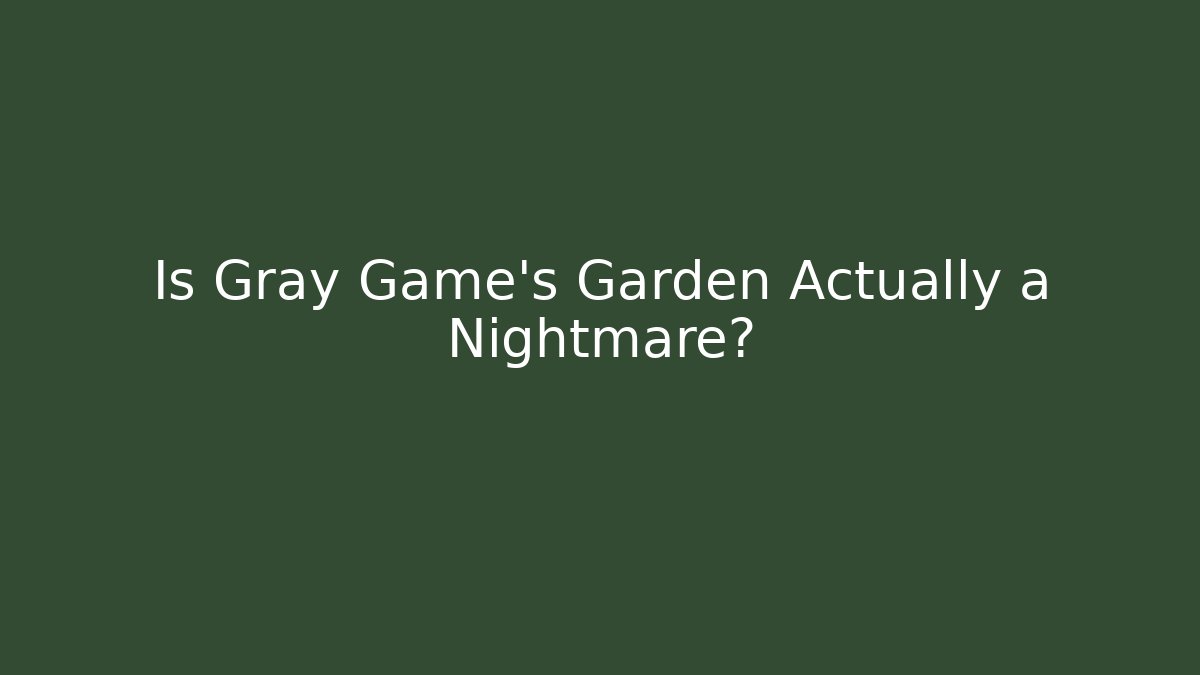Is Gray Game's Garden Actually a Nightmare?