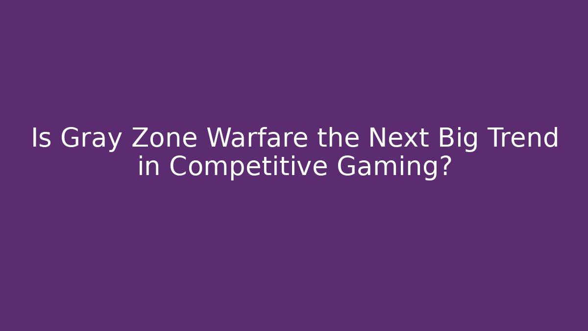 Is Gray Zone Warfare the Next Big Trend in Competitive Gaming?
