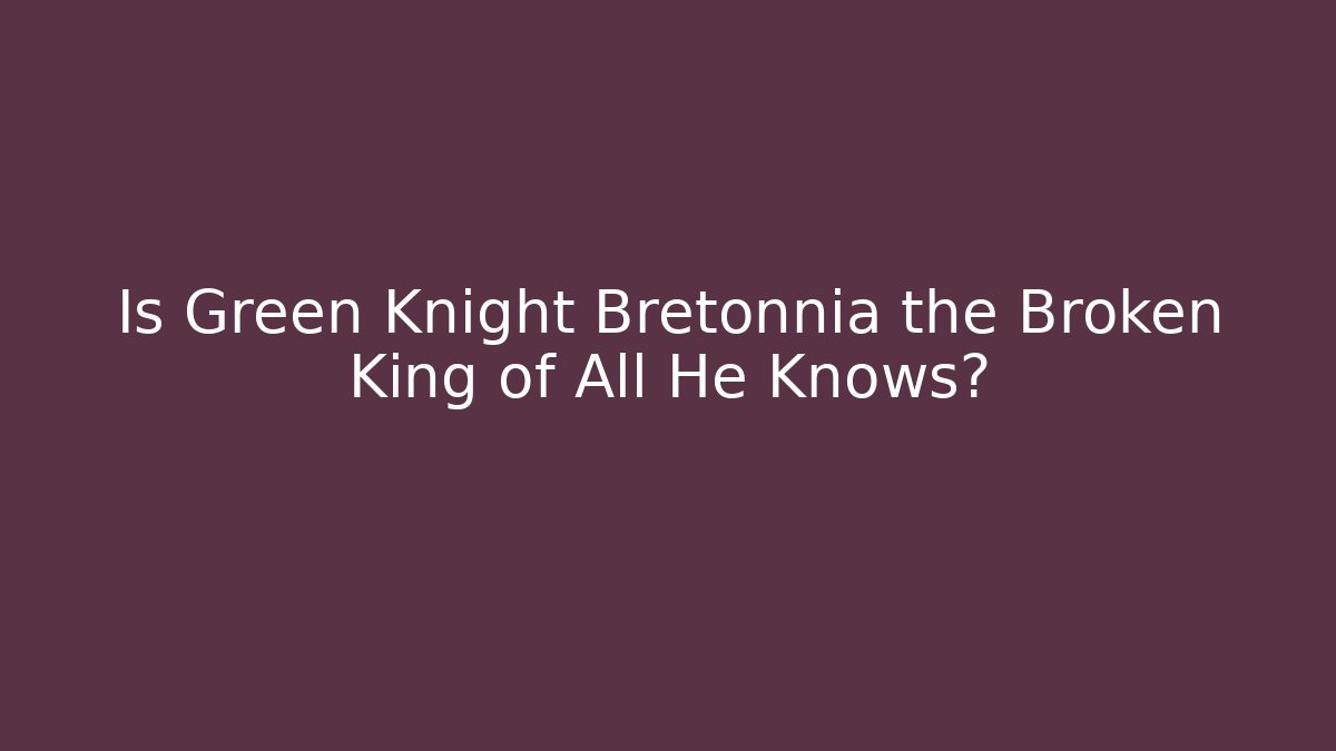 Is Green Knight Bretonnia the Broken King of All He Knows?