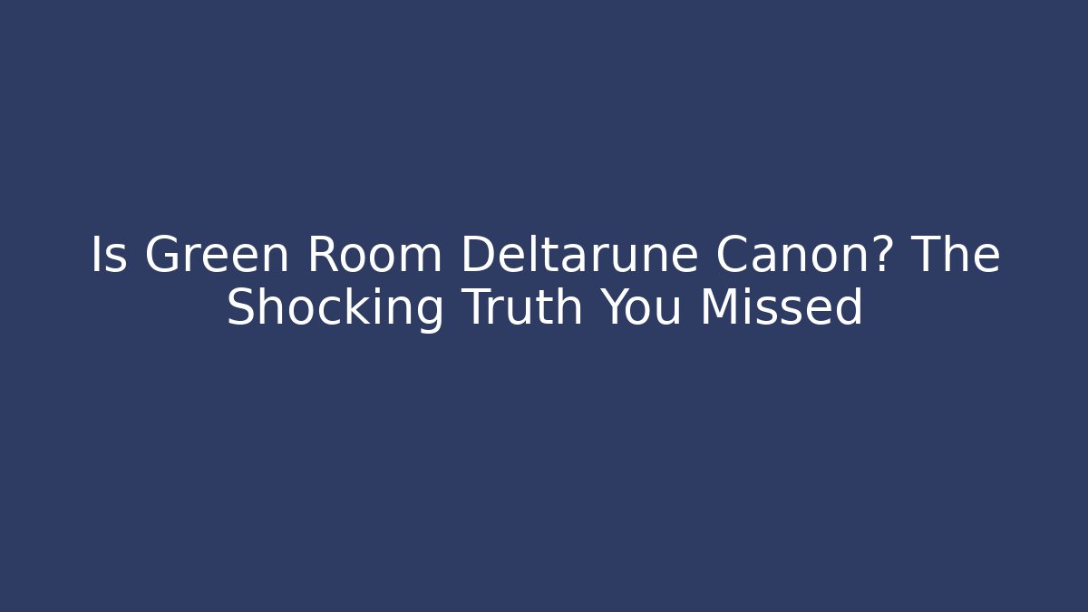 Is Green Room Deltarune Canon? The Shocking Truth You Missed