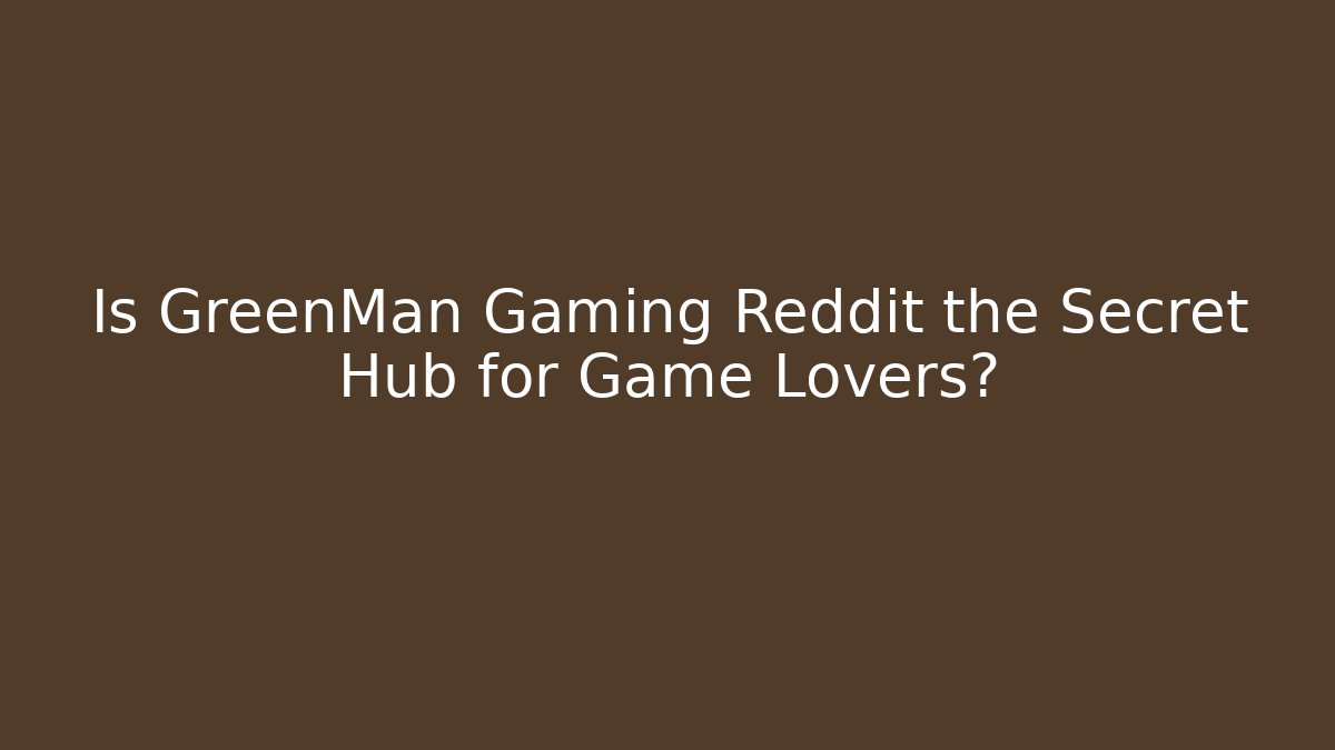 Is GreenMan Gaming Reddit the Secret Hub for Game Lovers?