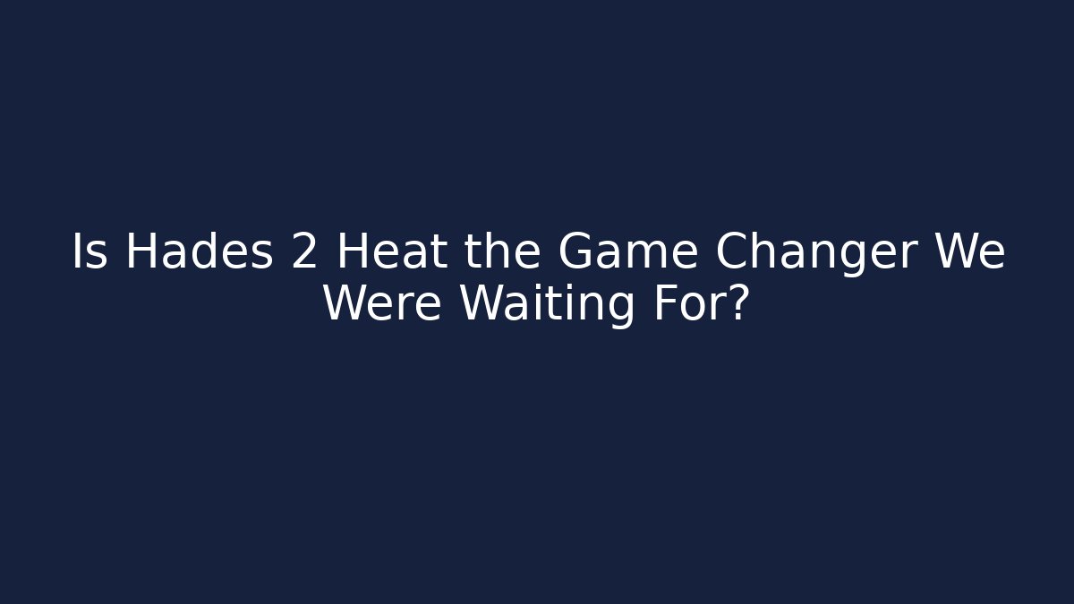 Is Hades 2 Heat the Game Changer We Were Waiting For?