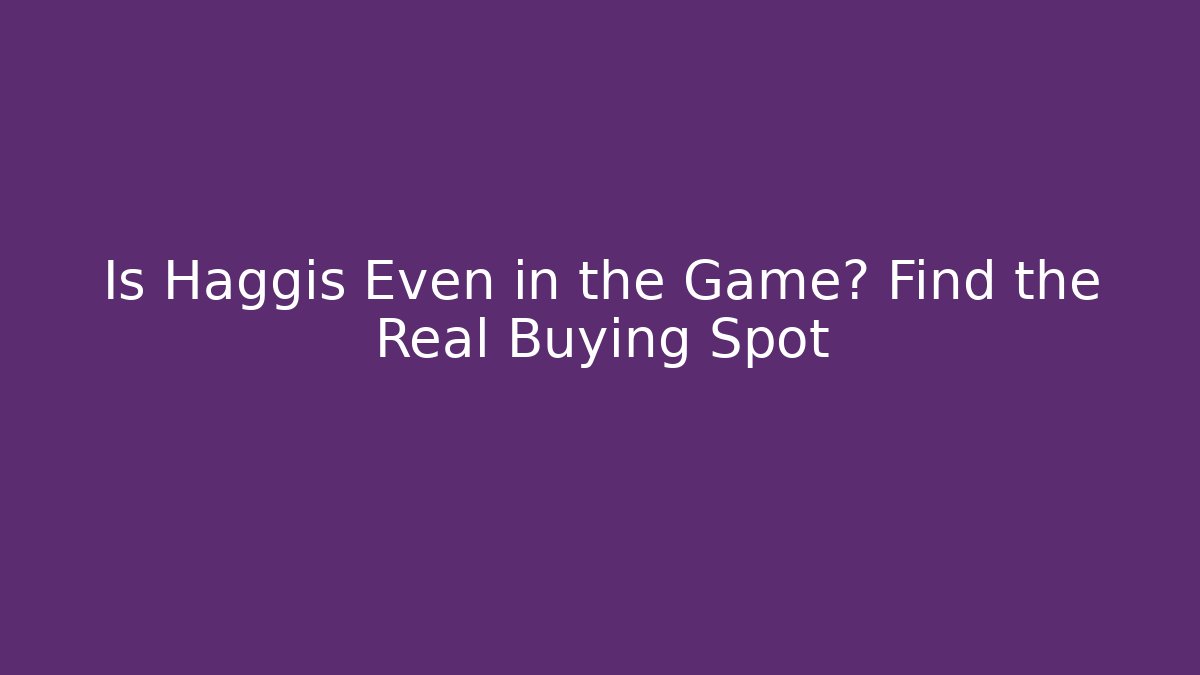 Is Haggis Even in the Game? Find the Real Buying Spot