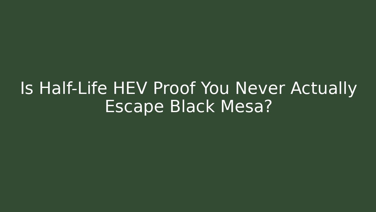 Is Half-Life HEV Proof You Never Actually Escape Black Mesa?