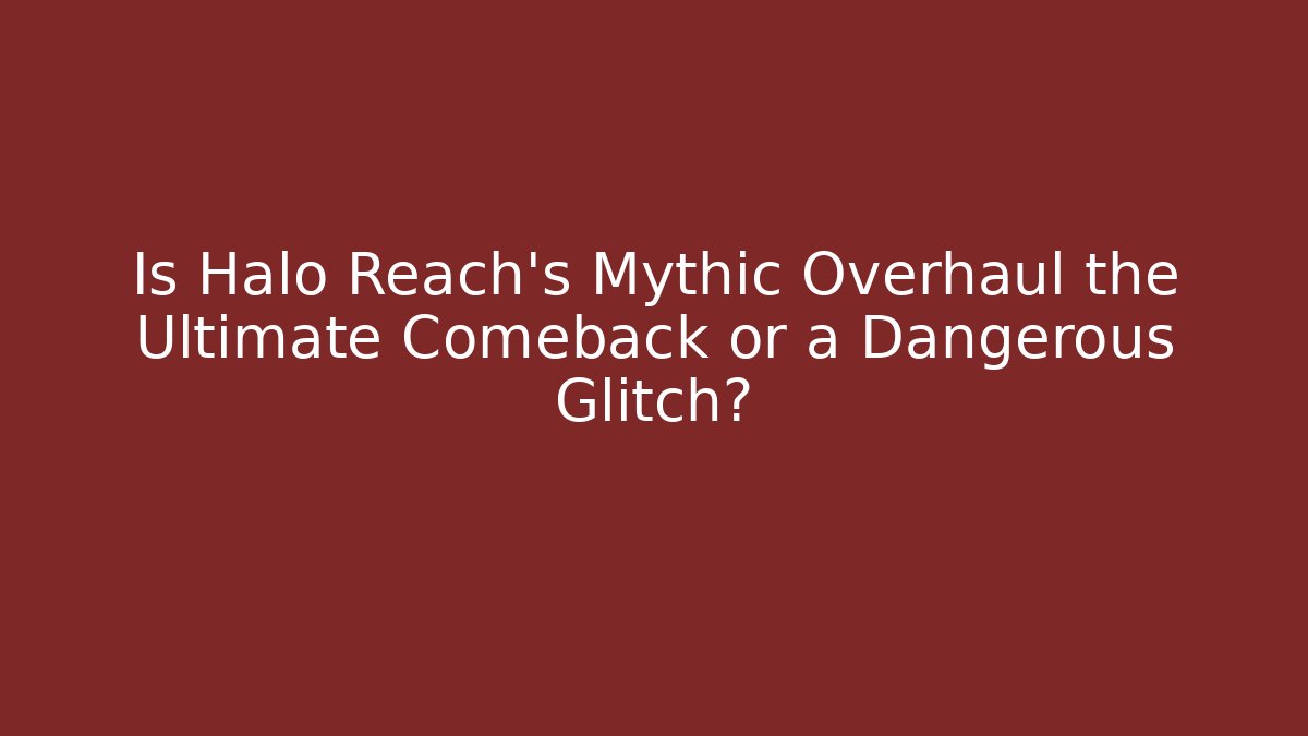 Is Halo Reach’s Mythic Overhaul the Ultimate Comeback or a Dangerous Glitch?