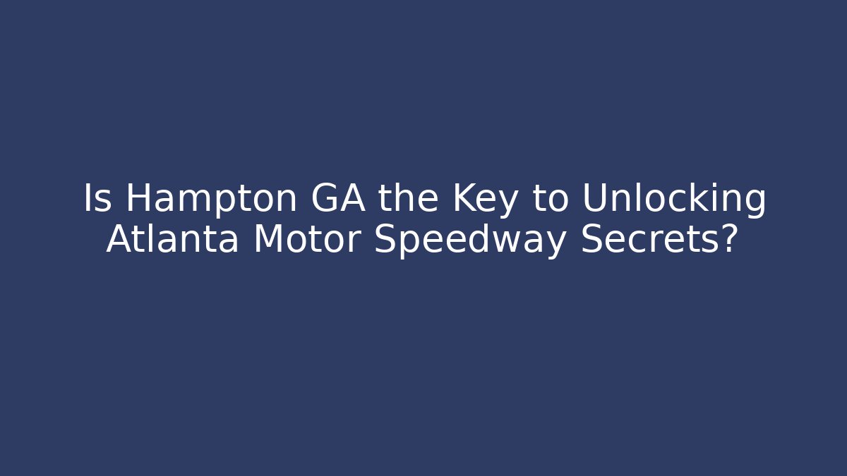 Is Hampton GA the Key to Unlocking Atlanta Motor Speedway Secrets?