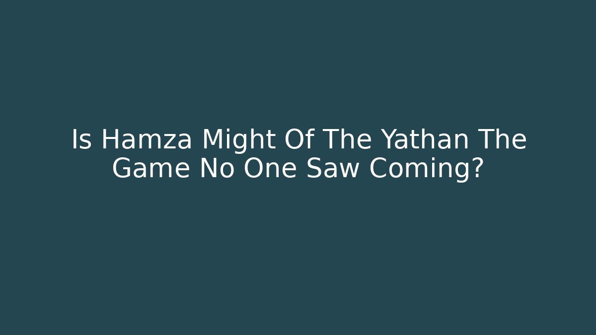 Is Hamza Might Of The Yathan The Game No One Saw Coming?