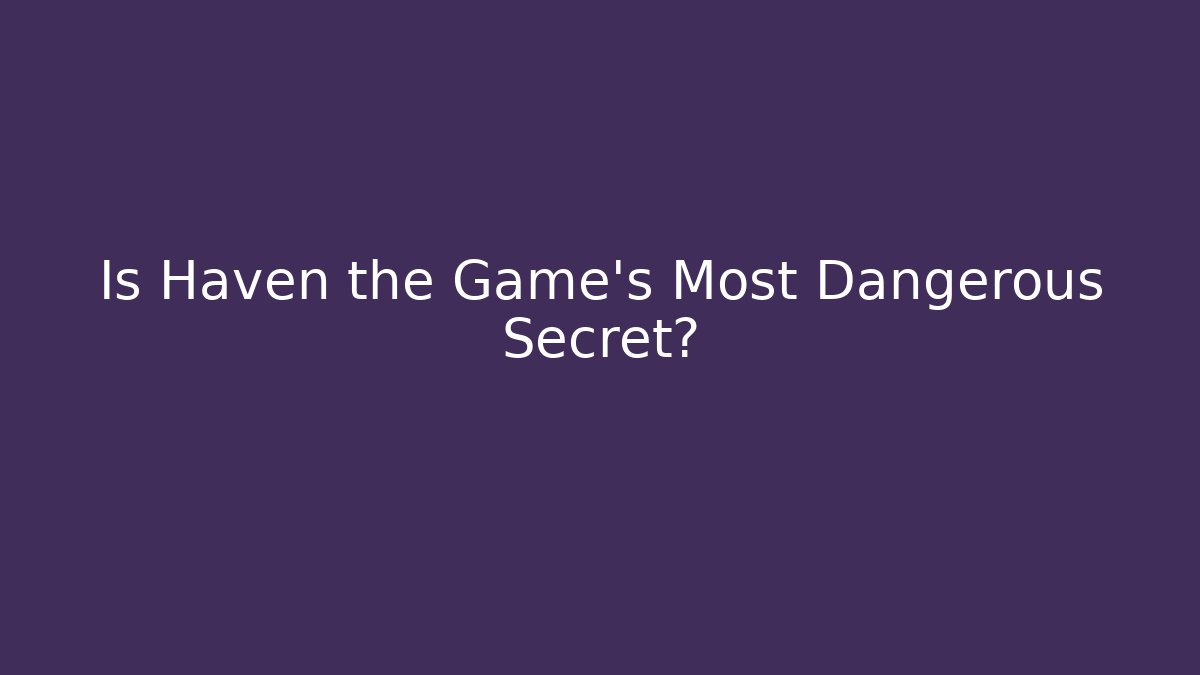 Is Haven the Game's Most Dangerous Secret?