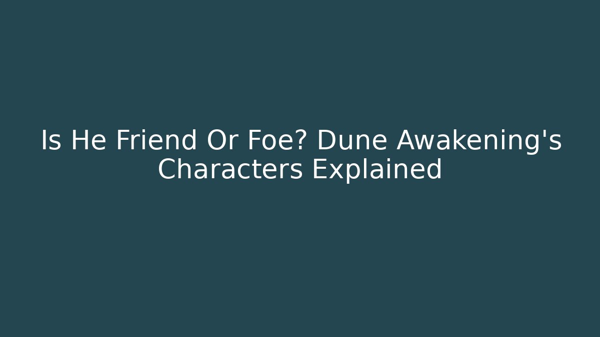 Is He Friend Or Foe? Dune Awakening's Characters Explained