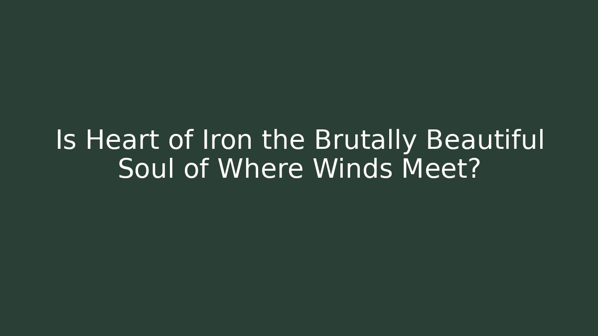 Is Heart of Iron the Brutally Beautiful Soul of Where Winds Meet?