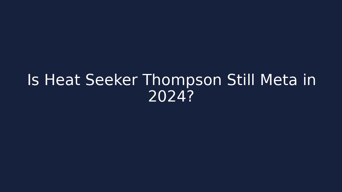 Is Heat Seeker Thompson Still Meta in 2024?