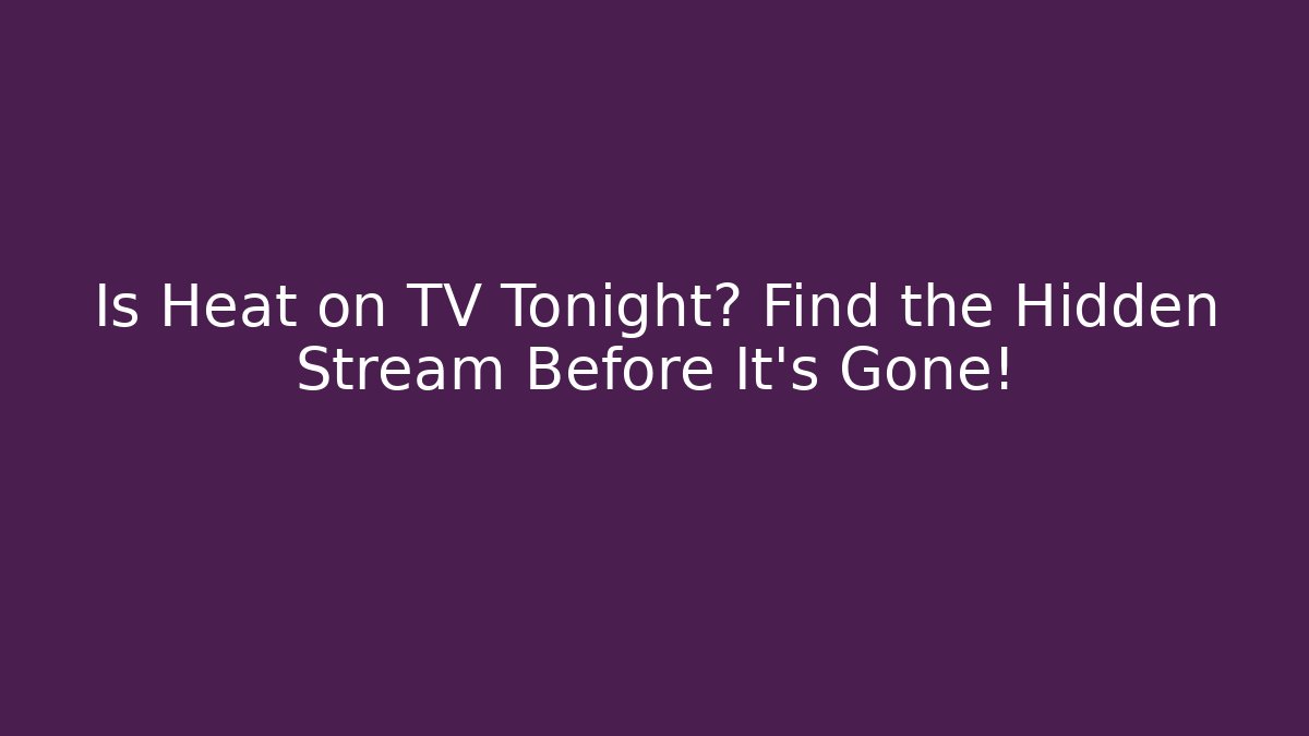 Is Heat on TV Tonight? Find the Hidden Stream Before It's Gone!