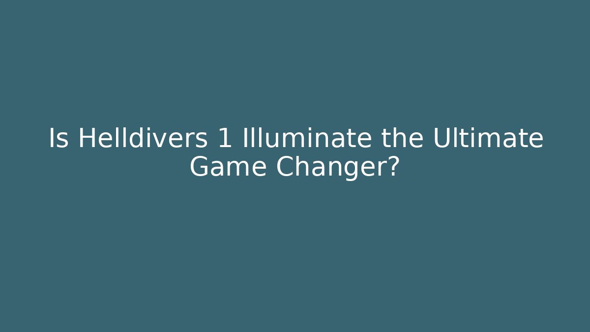 Is Helldivers 1 Illuminate the Ultimate Game Changer?