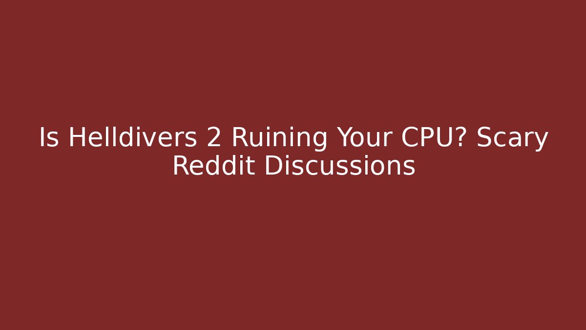 Is Helldivers 2 Ruining Your CPU? Scary Reddit Discussions