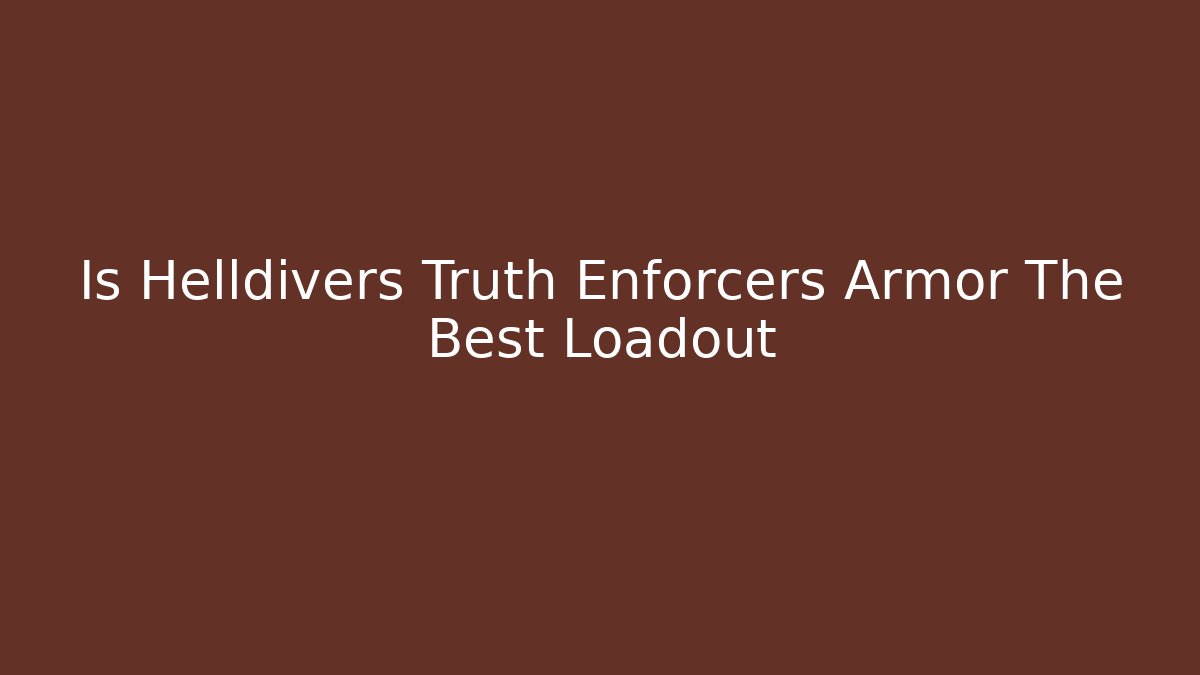 Is Helldivers Truth Enforcers Armor The Best Loadout