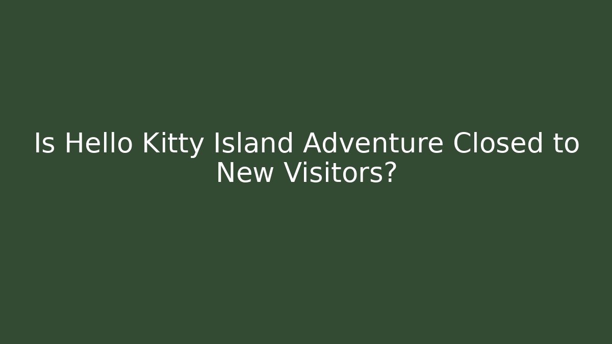 Is Hello Kitty Island Adventure Closed to New Visitors?