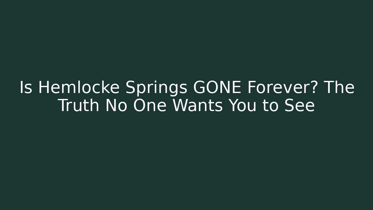 Is Hemlocke Springs GONE Forever? The Truth No One Wants You to See