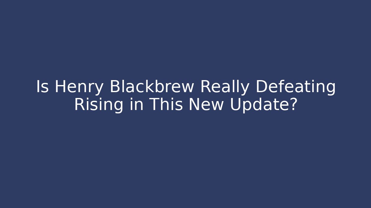 Is Henry Blackbrew Really Defeating Rising in This New Update?