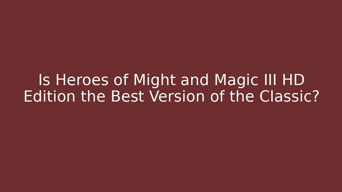 Is Heroes of Might and Magic III HD Edition the Best Version of the Classic?