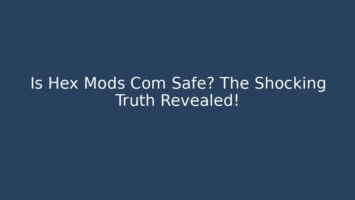 Is Hex Mods Com Safe? The Shocking Truth Revealed!