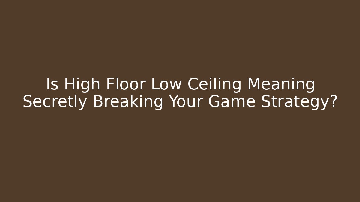Is High Floor Low Ceiling Meaning Secretly Breaking Your Game Strategy?