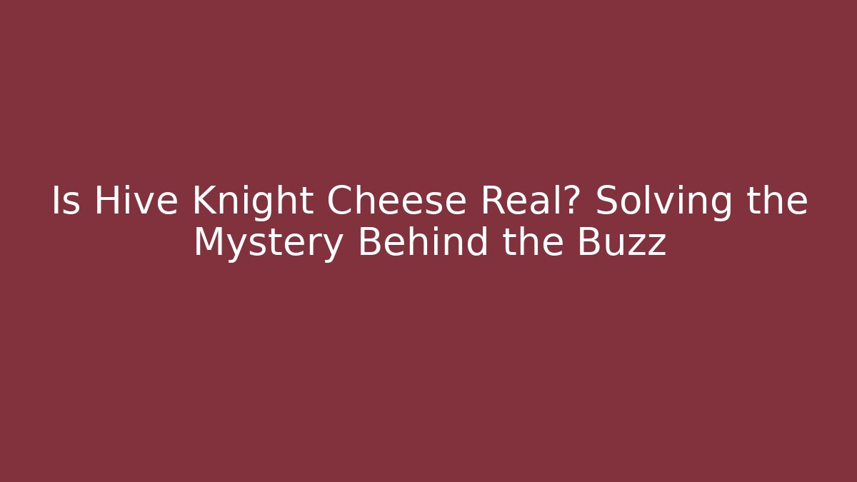 Is Hive Knight Cheese Real? Solving the Mystery Behind the Buzz