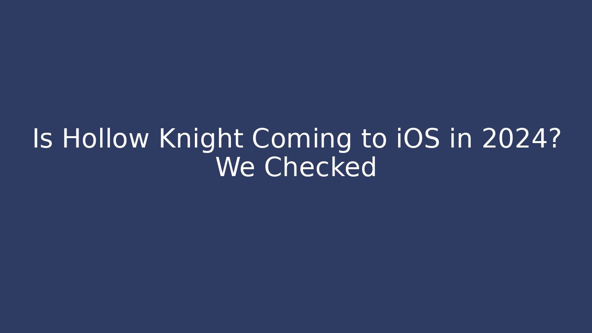 Is Hollow Knight Coming to iOS in 2024? We Checked
