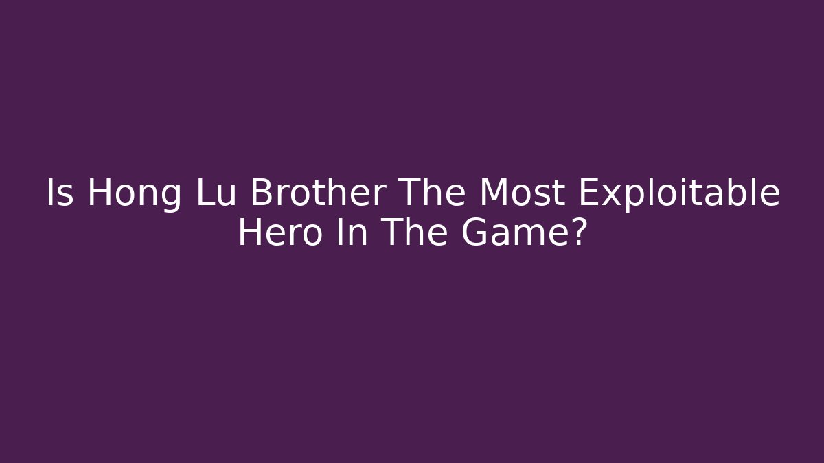 Is Hong Lu Brother The Most Exploitable Hero In The Game?