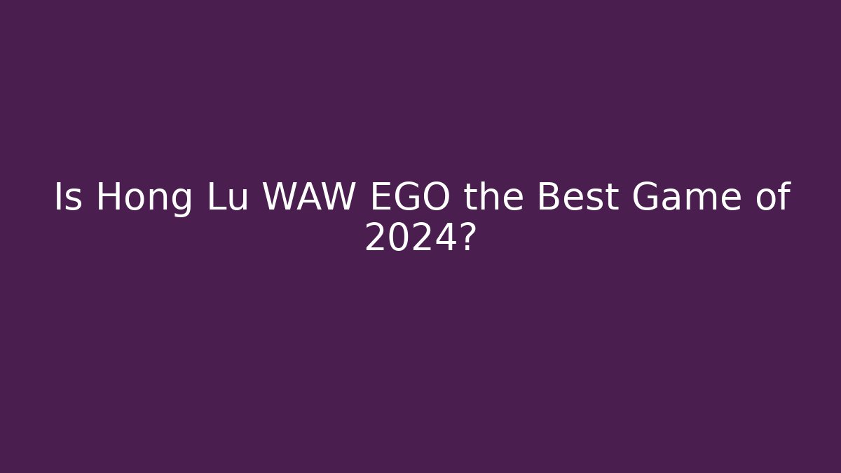 Is Hong Lu WAW EGO the Best Game of 2024?