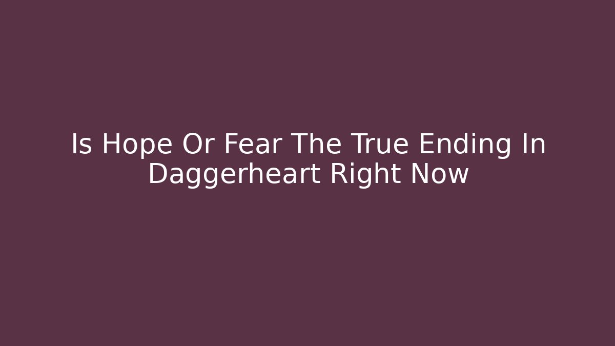Is Hope Or Fear The True Ending In Daggerheart Right Now