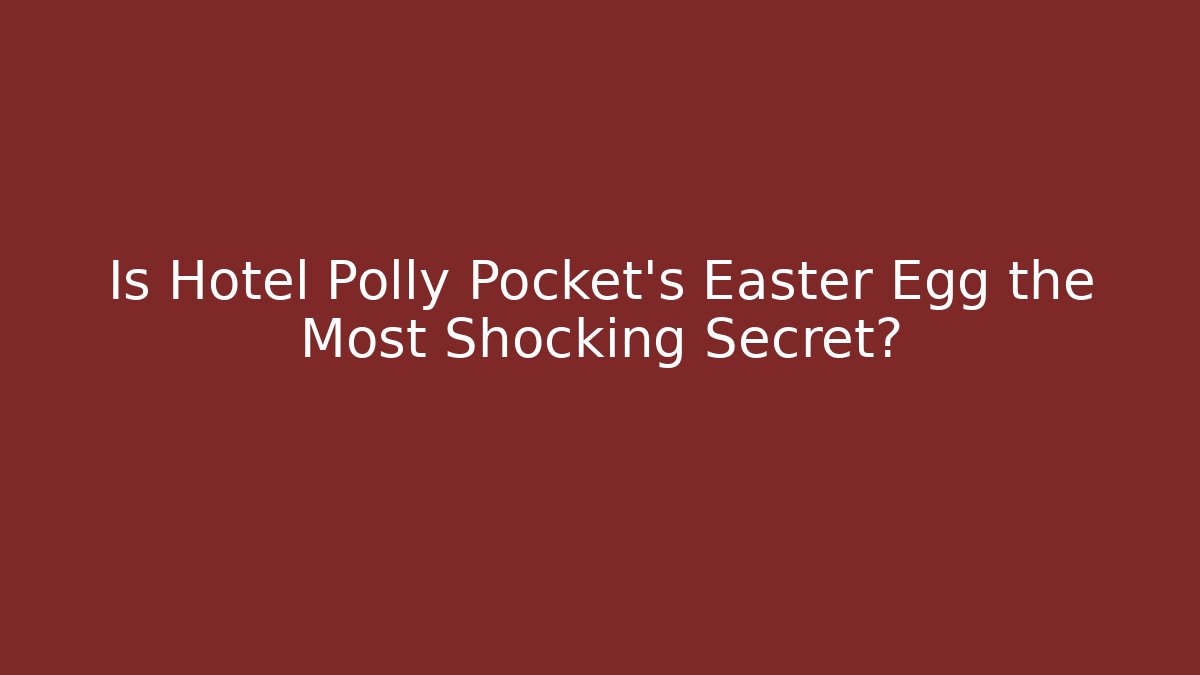 Is Hotel Polly Pocket's Easter Egg the Most Shocking Secret?