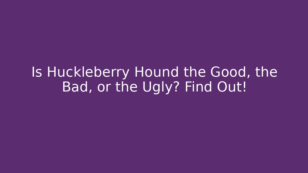 Is Huckleberry Hound the Good, the Bad, or the Ugly? Find Out!