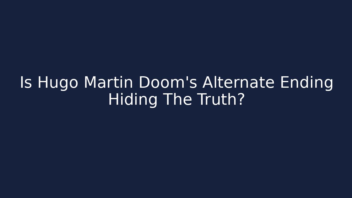 Is Hugo Martin Doom's Alternate Ending Hiding The Truth?