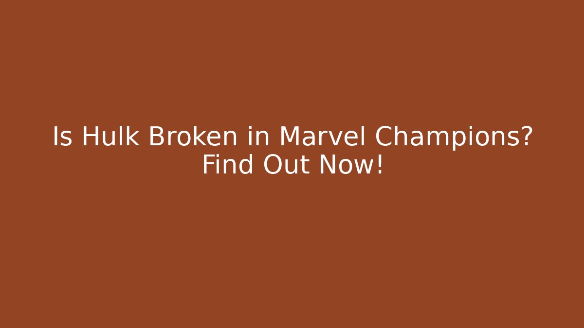 Is Hulk Broken in Marvel Champions? Find Out Now!